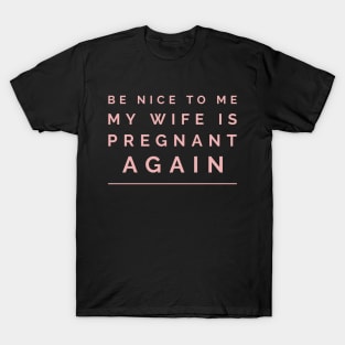 be nice to me my wife is pregnant again T-Shirt